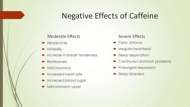 the negative effects of caffeine 20+ harmful effects of caffeine the harmful effects of caffeine are sometimes harder to find information on than all of the reported positives here are a few of the studies that concluded that caffeine could be potentially dangerous to one’s health. the negative effects of caffeine 20+ harmful effects of caffeine the harmful effects of caffeine are sometimes harder to find information on than all of the reported positives here are a few of the studies that concluded that caffeine could be potentially dangerous to one’s health.