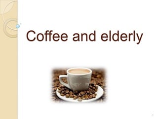 Coffee and elderly




                     1
 