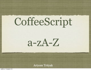 CoffeeScript
                             a-zA-Z
                              Artyom Trityak
суббота, 13 апреля 13 г.
 