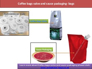 Coffee bags valve and sauce packaging- bags
Sauce Packaging
Learn more about Coffee bags valve and sauce packaging please visit:
www.cellophane-bags.co.uk
 