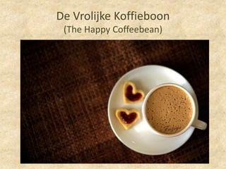 De Vrolijke Koffieboon
 (The Happy Coffeebean)
 