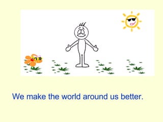 We make the world around us better. 