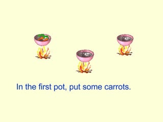 In the first pot, put some carrots. 