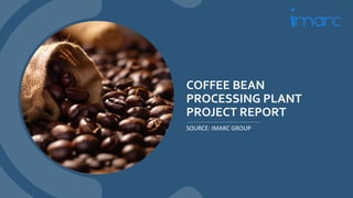 COFFEE BEAN
PROCESSING PLANT
PROJECT REPORT
SOURCE: IMARC GROUP
 