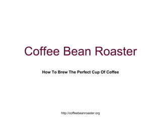 Coffee Bean Roaster How To Brew The Perfect Cup Of Coffee 