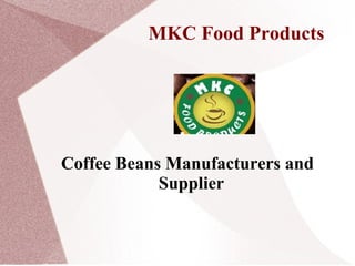 MKC Food Products
Coffee Beans Manufacturers and
Supplier
 
