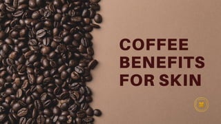 COFFEE
BENEFITS
FOR SKIN
 