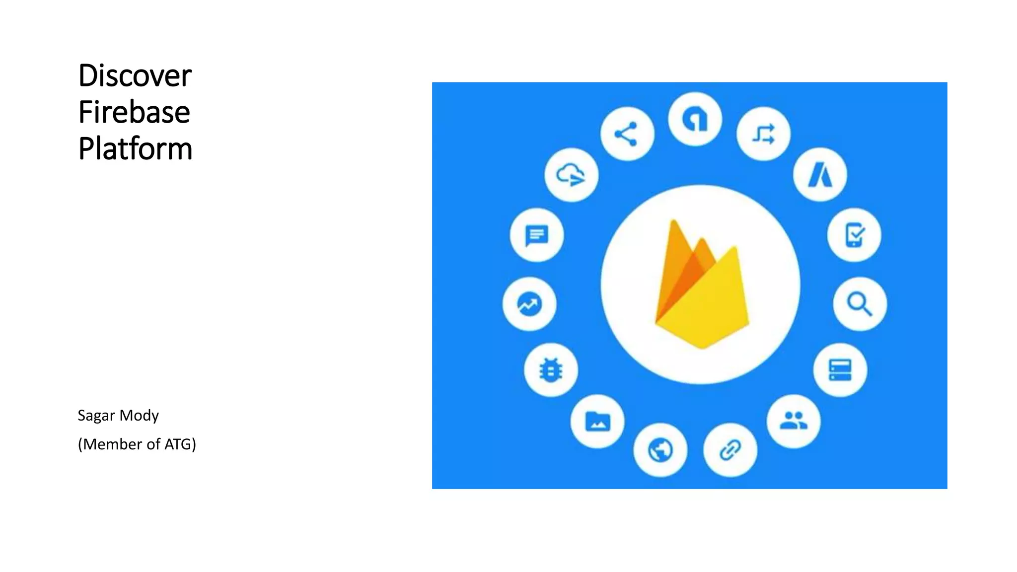 Discover
Firebase
Platform
Sagar Mody
(Member of ATG)
 