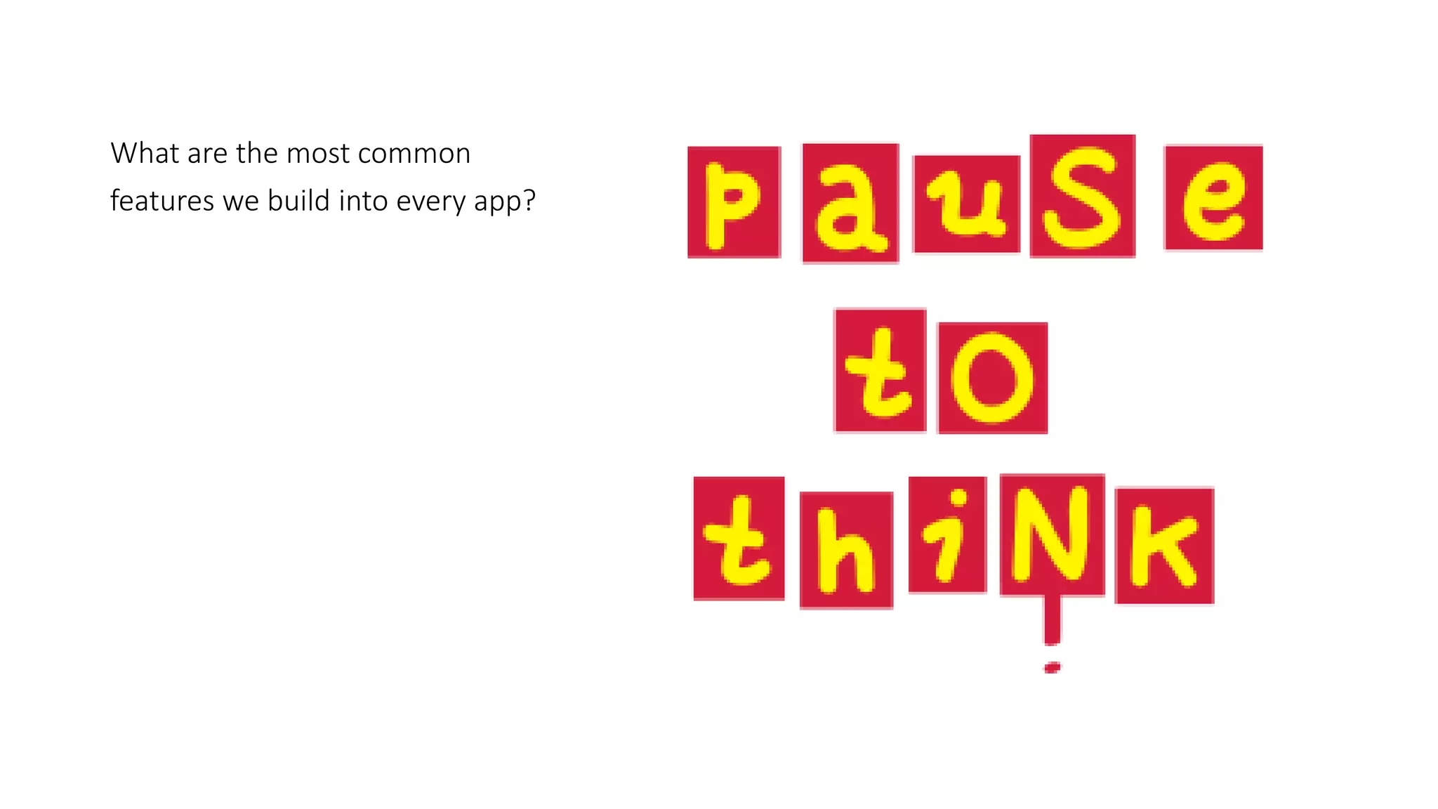 What are the most common
features we build into every app?
 