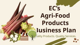 ECs
Agri-Food
Products
Business Plan
Quality Products. Quality Services.
 