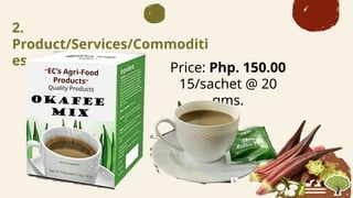 2.
Product/Services/Commoditi
es
Price: Php. 150.00
15/sachet @ 20
gms.
ECs Agri-Food
Products
Quality Products
Quality Services
OKAFEE
Mix
 