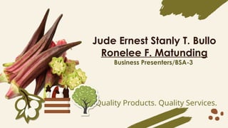Jude Ernest Stanly T. Bullo
Ronelee F. Matunding
Business Presenters/BSA-3
Quality Products. Quality Services.
 