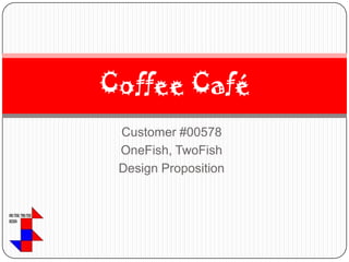 Customer #00578 OneFish, TwoFish Design Proposition Coffee Café 
