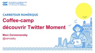 Coffee-camp
découvrir Twitter Moment
Marc Cervennansky
@cervasky
 