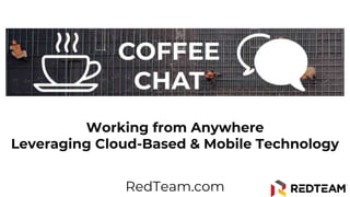 Working from Anywhere
Leveraging Cloud-Based & Mobile Technology
RedTeam.com
 