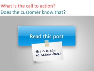 What is the call to action? 
Does the customer know that? 
 