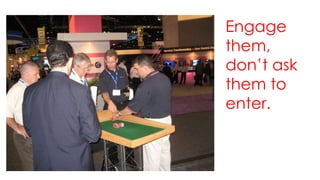 Engage 
them, 
don’t ask 
them to 
enter. 
 