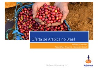 1
Oferta de Arábica no Brasil
Jefferson Carvalho
Food & Agri Research – Rabobank Brasil
São Paulo, 19 de maio de 2015
 
