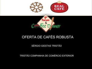 OFERTA DE CAFÉS ROBUSTA
SÉRGIO GIESTAS TRISTÃO
TRISTÃO COMPANHIA DE COMÉRCIO EXTERIOR
 
