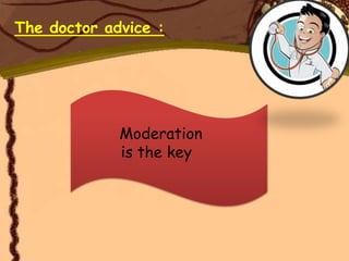 The doctor advice :




             Moderation
             is the key
 