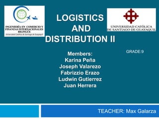 LOGISTICS 
AND 
DISTRIBUTION II 
Members: 
Karina Peña 
Joseph Valarezo 
Fabrizzio Erazo 
Ludwin Gutierrez 
Juan Herrera 
GRADE:9 
TEACHER: Max Galarza 
 