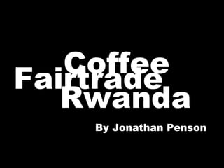[object Object],& Rwanda Fairtrade By Jonathan Penson 