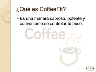 ¿Qué es CoffeeFit?
   Es una manera sabrosa, potente y
    conveniente de controlar tu peso.
 