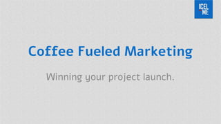 Coffee Fueled Marketing 
Winning your project launch.  