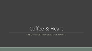 Coffee & Heart
THE 2ND MOST BEVERAGE OF WORLD
 