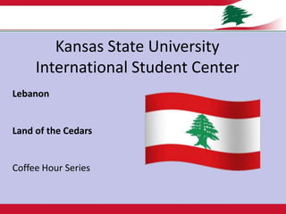 Kansas State UniversityInternational Student Center Lebanon 	لبنان Land of the Cedars Coffee Hour Series 