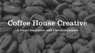 Coffee House Creative
  A Design Experiment with a Social Conscience
 