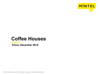 © 2015 Mintel Group Ltd. All Rights Reserved. Confidential to Mintel.
Coffee Houses
China, December 2015
 