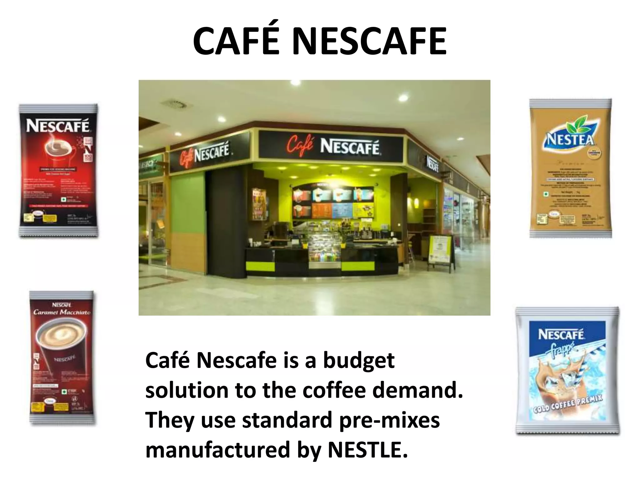 CAFÉ NESCAFE

Café Nescafe is a budget
solution to the coffee demand.
They use standard pre-mixes
manufactured by NESTLE.

 