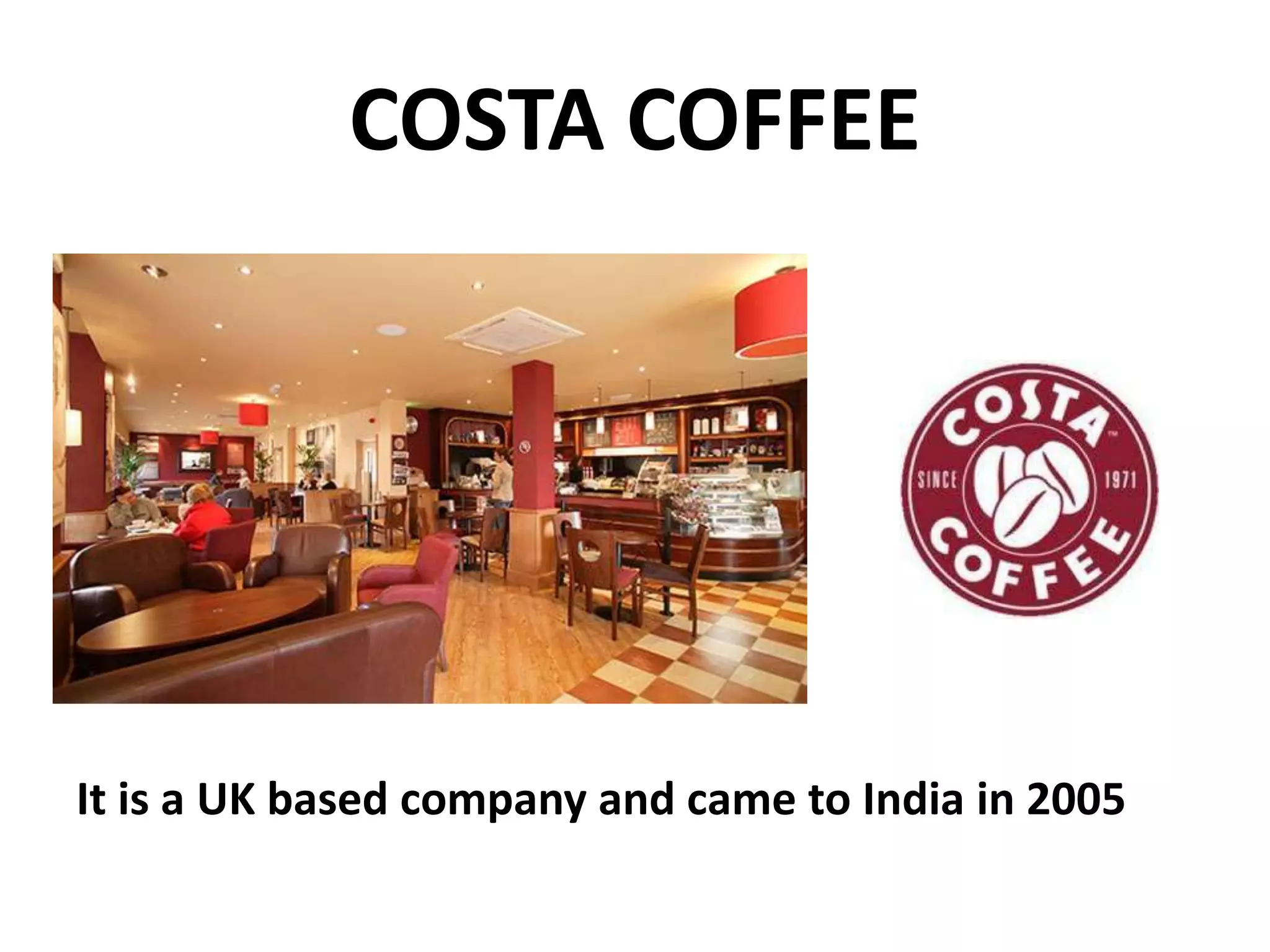 COSTA COFFEE

It is a UK based company and came to India in 2005

 