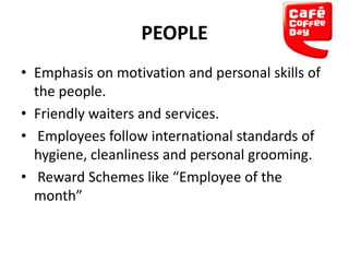 PEOPLE
• Emphasis on motivation and personal skills of
the people.
• Friendly waiters and services.
• Employees follow international standards of
hygiene, cleanliness and personal grooming.
• Reward Schemes like “Employee of the
month”

 