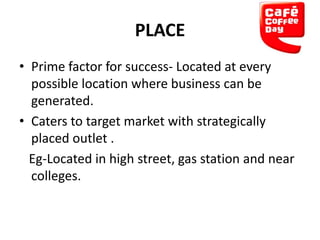 PLACE
• Prime factor for success- Located at every
possible location where business can be
generated.
• Caters to target market with strategically
placed outlet .
Eg-Located in high street, gas station and near
colleges.

 