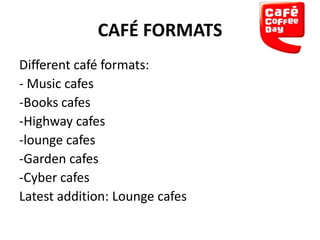 CAFÉ FORMATS
Different café formats:
- Music cafes
-Books cafes
-Highway cafes
-lounge cafes
-Garden cafes
-Cyber cafes
Latest addition: Lounge cafes

 