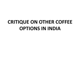 CRITIQUE ON OTHER COFFEE
OPTIONS IN INDIA

 