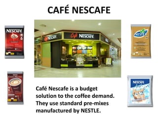 CAFÉ NESCAFE

Café Nescafe is a budget
solution to the coffee demand.
They use standard pre-mixes
manufactured by NESTLE.

 