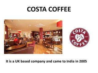 COSTA COFFEE

It is a UK based company and came to India in 2005

 