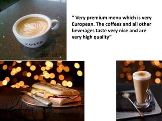 “ Very premium menu which is very
European. The coffees and all other
beverages taste very nice and are
very high quality”

 