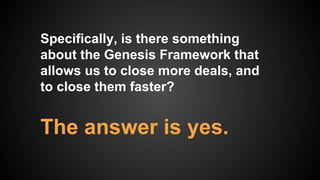 Specifically, is there something
about the Genesis Framework that
allows us to close more deals, and
to close them faster?...