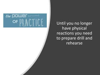 Until you no longer
have physical
reactions you need
to prepare drill and
rehearse
 
