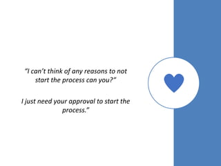 “I can’t think of any reasons to not
start the process can you?”
I just need your approval to start the
process.”
 