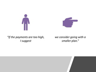 “If the payments are too high,
I suggest
we consider going with a
smaller plan.”
 