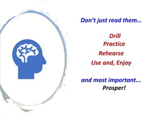 Don’t just read them…
Drill
Practice
Rehearse
Use and, Enjoy
and most important...
Prosper!
 