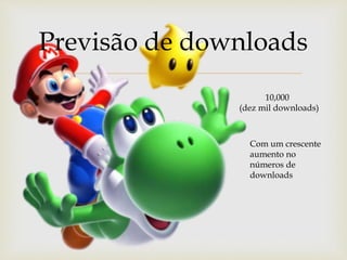 
Previsão de downloads
10,000
(dez mil downloads)
Com um crescente
aumento no
números de
downloads
 