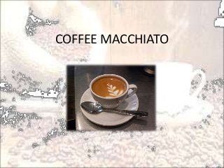 COFFEE MACCHIATO
 