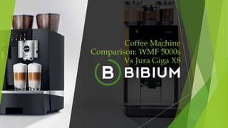 Coffee Machine
Comparison: WMF 5000s
Vs Jura Giga X8
 
