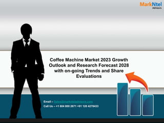 Coffee Machine Market 2023 Growth
Outlook and Research Forecast 2028
with on-going Trends and Share
Evaluations
Email – Sales@marknteladvisors.com
Call Us – +1 604 800 2671 +91 120 4278433
 